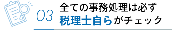 全ての事務処理は必ず税理士自らがチェック